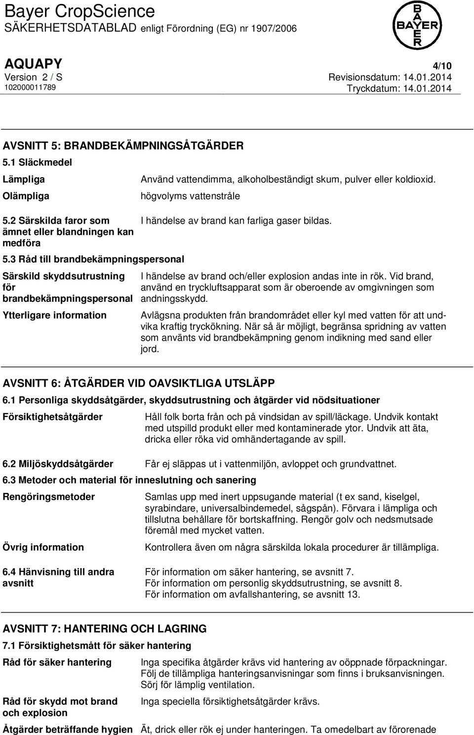 högvolyms vattenstråle I händelse av brand kan farliga gaser bildas. I händelse av brand och/eller explosion andas inte in rök.