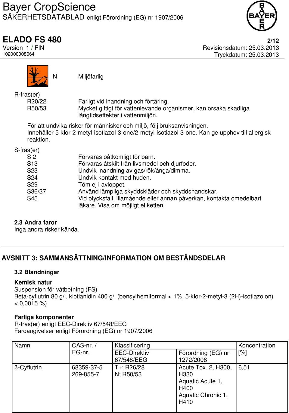 S-fras(er) S 2 Förvaras oåtkomligt för barn. S13 Förvaras åtskilt från livsmedel och djurfoder. S23 Undvik inandning av gas/rök/ånga/dimma. S24 Undvik kontakt med huden. S29 Töm ej i avloppet.