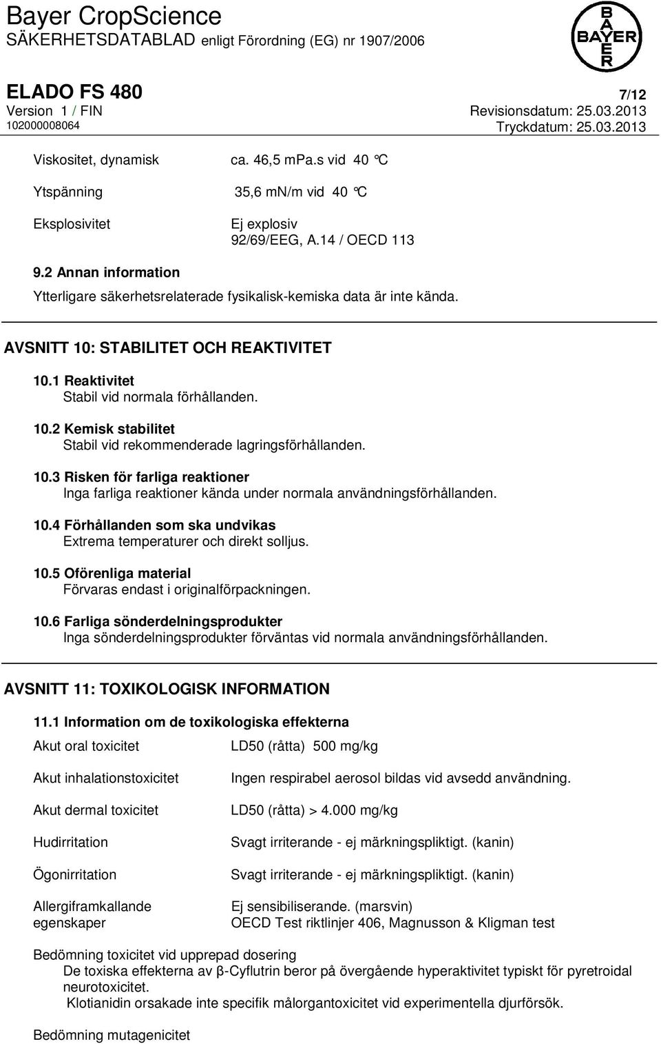 10.3 Risken för farliga reaktioner Inga farliga reaktioner kända under normala användningsförhållanden. 10.4 Förhållanden som ska undvikas Extrema temperaturer och direkt solljus. 10.5 Oförenliga material Förvaras endast i originalförpackningen.