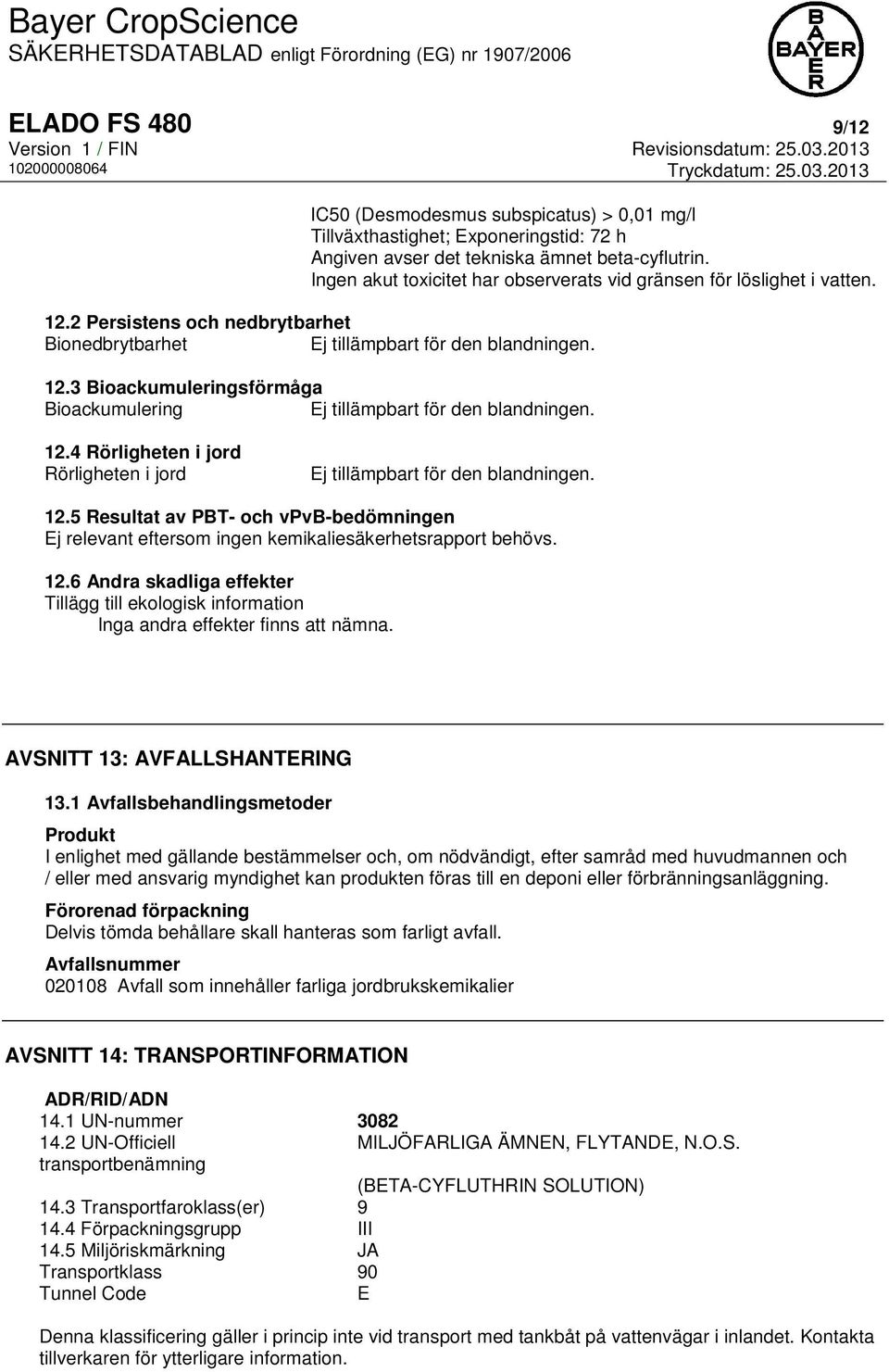 12.4 Rörligheten i jord Rörligheten i jord Ej tillämpbart för den blandningen. 12.5 Resultat av PBT- och vpvb-bedömningen Ej relevant eftersom ingen kemikaliesäkerhetsrapport behövs. 12.6 Andra skadliga effekter Tillägg till ekologisk information Inga andra effekter finns att nämna.