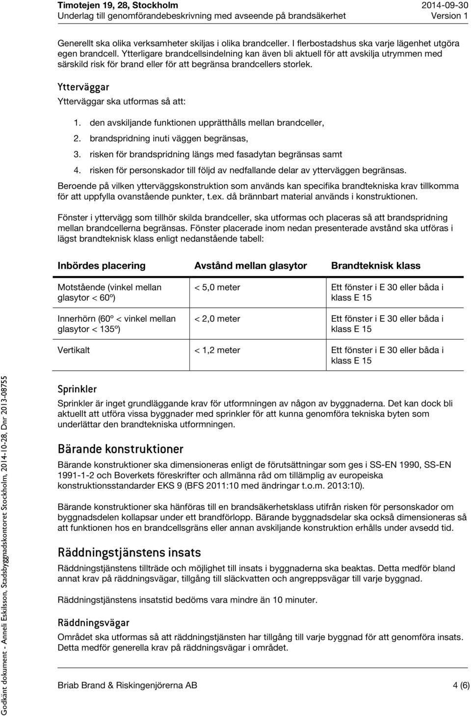 den avskiljande funktionen upprätthålls mellan brandceller, 2. brandspridning inuti väggen begränsas, 3. risken för brandspridning längs med fasadytan begränsas samt 4.