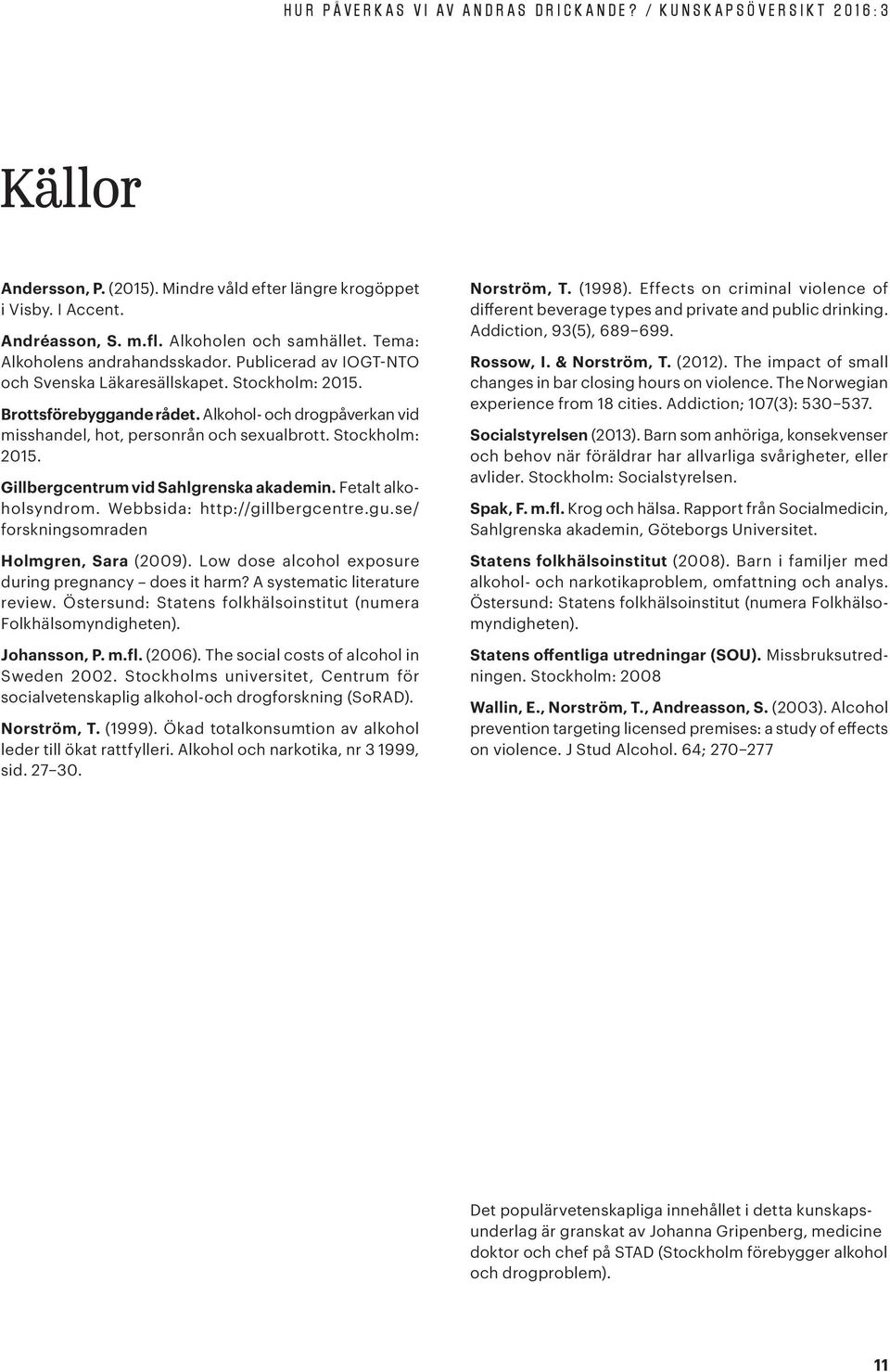 Fetalt alkoholsyndrom. Webbsida: http://gillbergcentre.gu.se/ forskningsomraden Holmgren, Sara (2009). Low dose alcohol exposure during pregnancy does it harm? A systematic literature review.