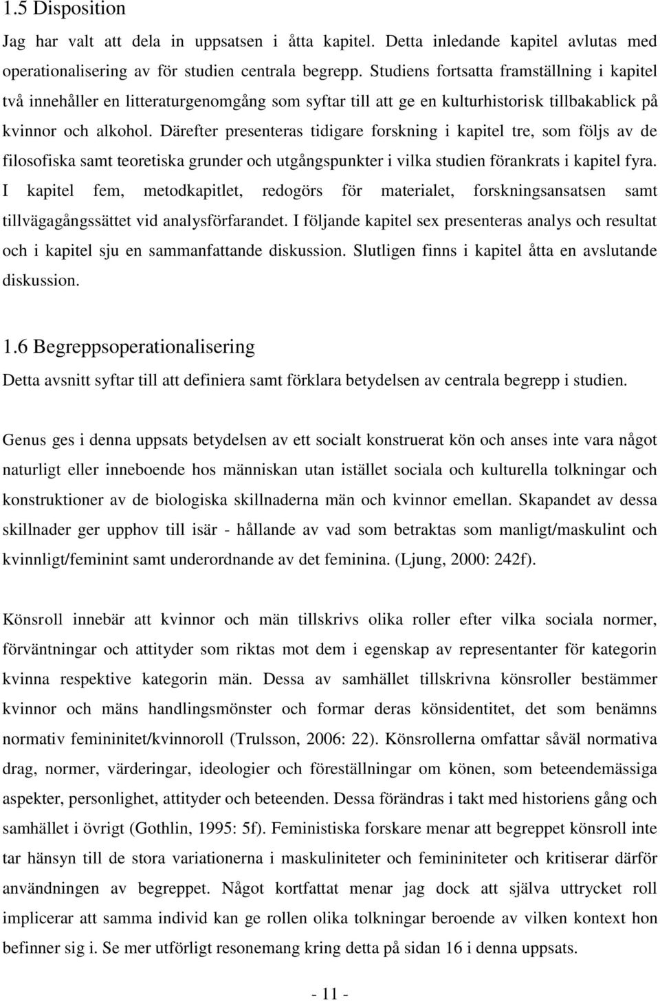 Därefter presenteras tidigare forskning i kapitel tre, som följs av de filosofiska samt teoretiska grunder och utgångspunkter i vilka studien förankrats i kapitel fyra.