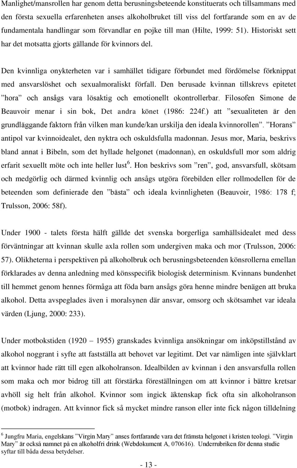 Den kvinnliga onykterheten var i samhället tidigare förbundet med fördömelse förknippat med ansvarslöshet och sexualmoraliskt förfall.