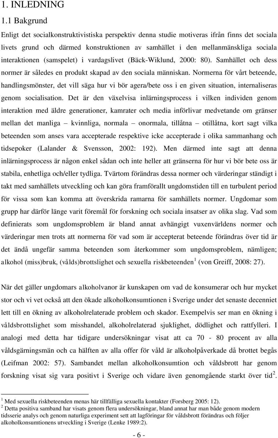 interaktionen (samspelet) i vardagslivet (Bäck-Wiklund, 2000: 80). Samhället och dess normer är således en produkt skapad av den sociala människan.