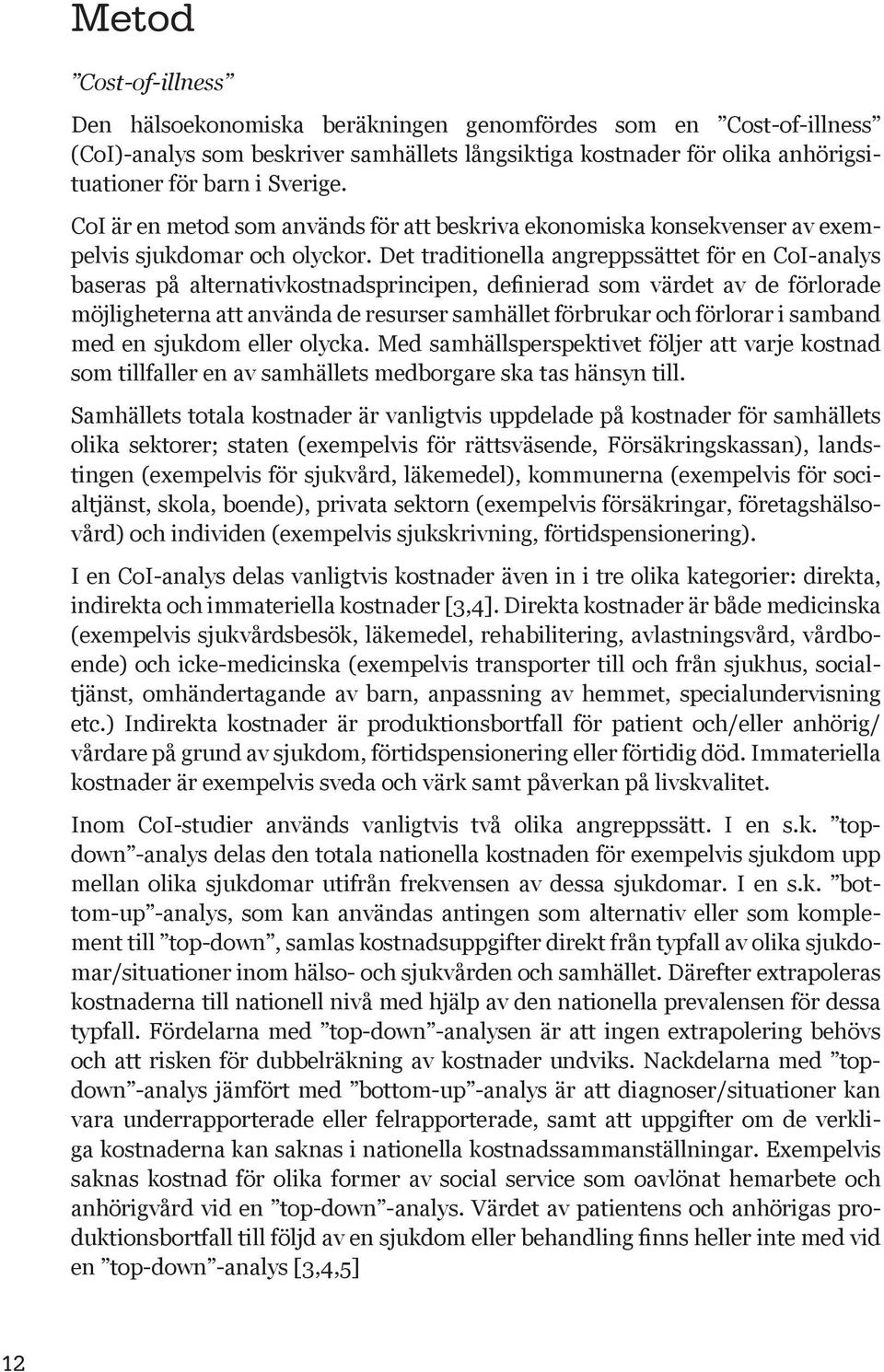 Det traditionella angreppssättet för en CoI-analys baseras på alternativkostnadsprincipen, definierad som värdet av de förlorade möjligheterna att använda de resurser samhället förbrukar och förlorar