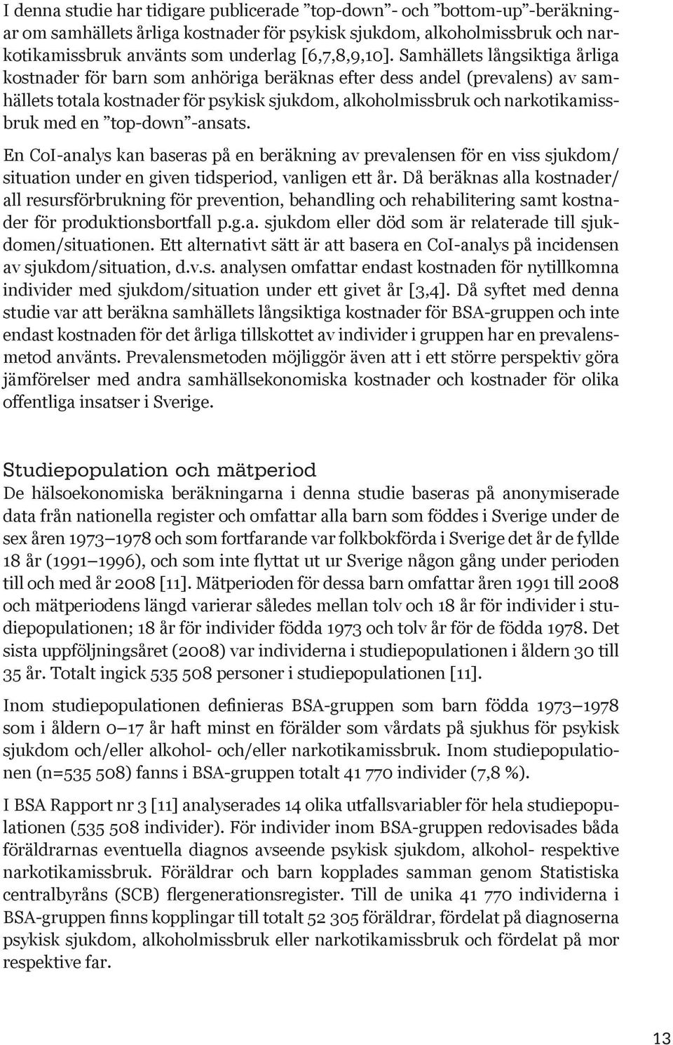 Samhällets långsiktiga årliga kostnader för barn som anhöriga beräknas efter dess andel (prevalens) av samhällets totala kostnader för psykisk sjukdom, alkoholmissbruk och narkotikamissbruk med en