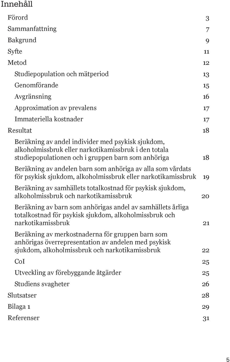 alla som vårdats för psykisk sjukdom, alkoholmissbruk eller narkotikamissbruk 19 Beräkning av samhällets totalkostnad för psykisk sjukdom, alkoholmissbruk och narkotikamissbruk 20 Beräkning av barn