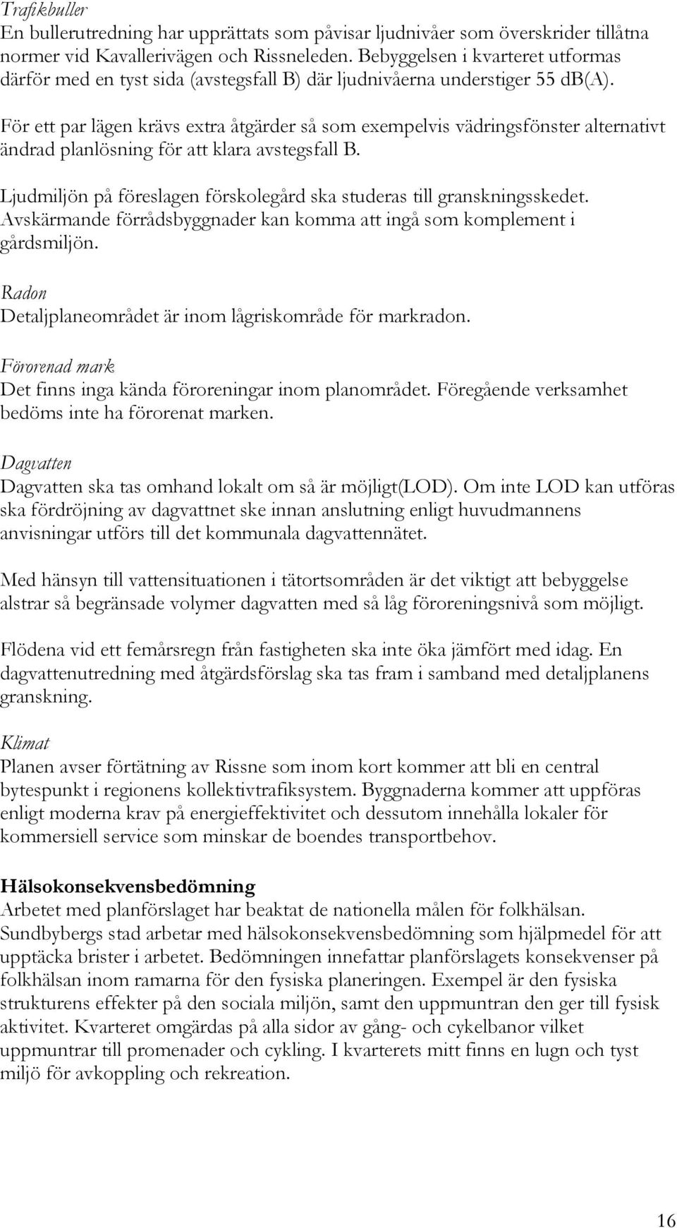 För ett par lägen krävs extra åtgärder så som exempelvis vädringsfönster alternativt ändrad planlösning för att klara avstegsfall B.