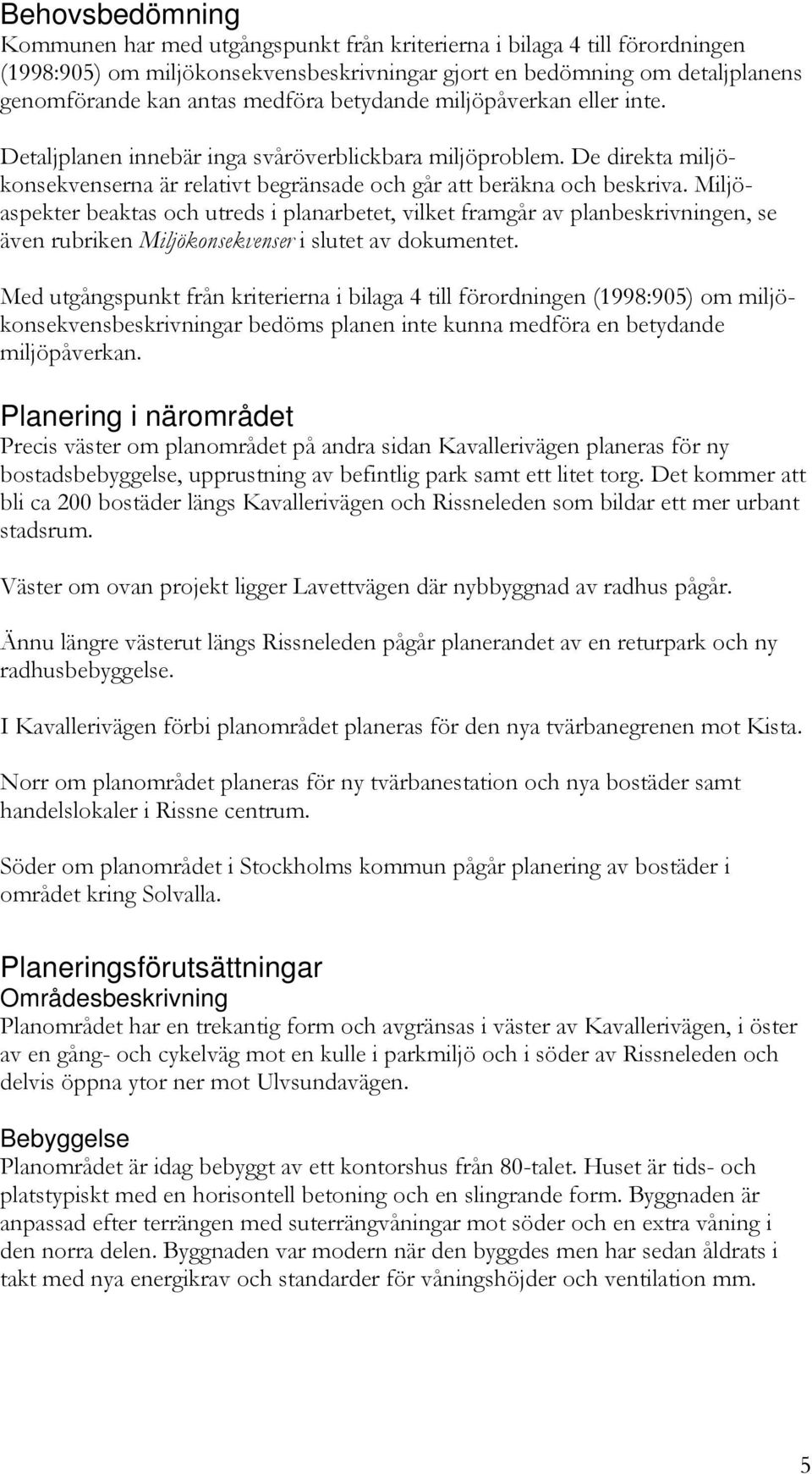 Miljöaspekter beaktas och utreds i planarbetet, vilket framgår av planbeskrivningen, se även rubriken Miljökonsekvenser i slutet av dokumentet.