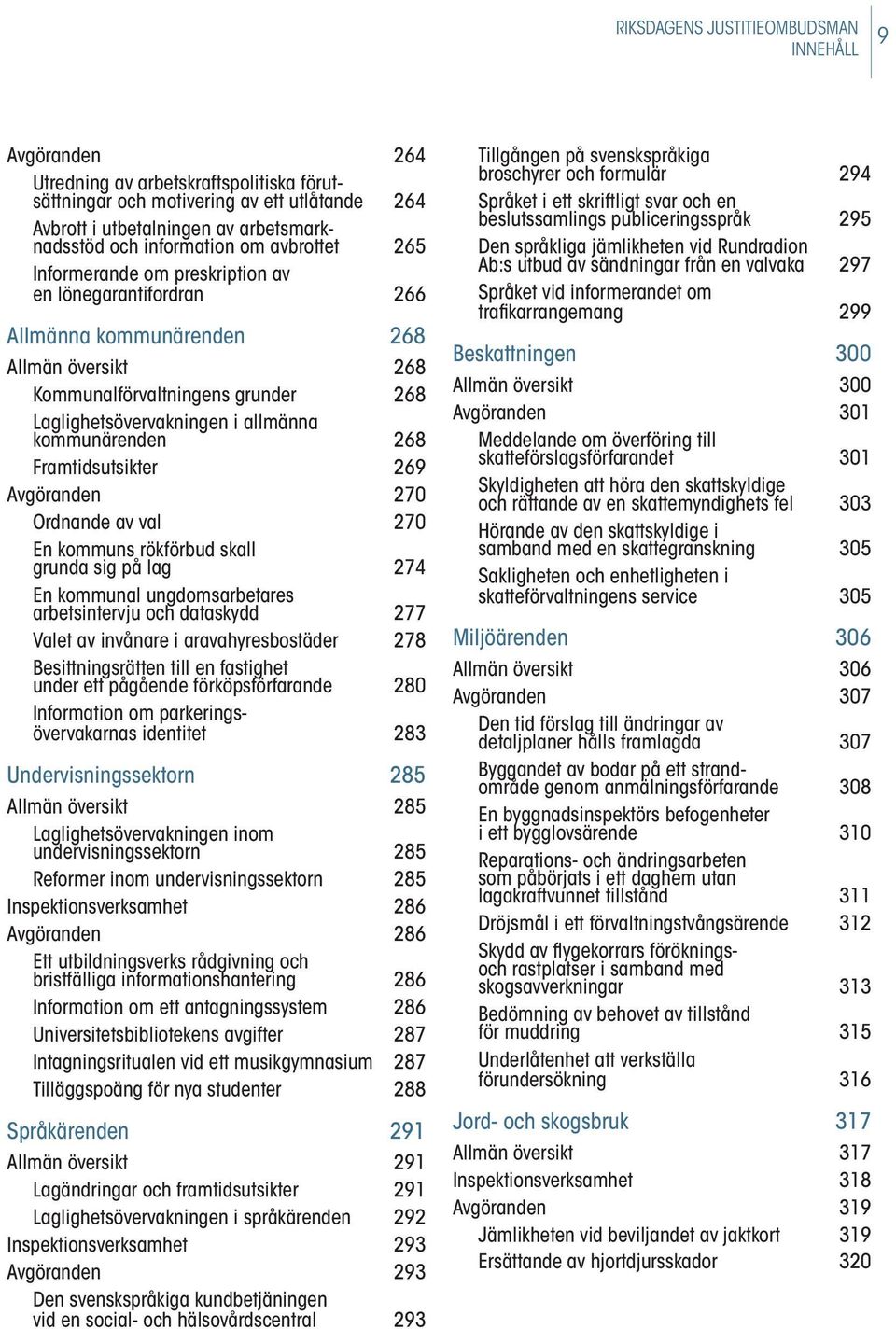 allmänna kommunärenden 268 Framtidsutsikter 269 Avgöranden 270 Ordnande av val 270 En kommuns rökförbud skall grunda sig på lag 274 En kommunal ungdoms arbetares arbetsintervju och dataskydd 277