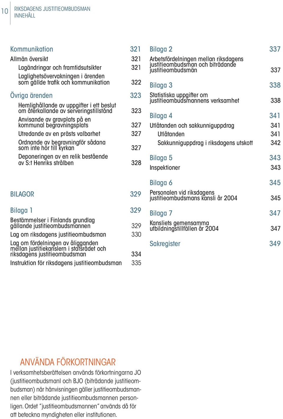 Ordnande av begravningför sådana som inte hör till kyrkan 327 Deponeringen av en relik bestående av S:t Henriks strålben 328 BILAGOR 329 Bilaga 1 329 Bestämmelser i Finlands grundlag gällande