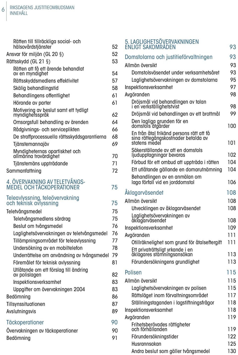 behandling av ärenden 64 Rådgivnings- och serviceplikten 66 De straffprocessuella rättsskyddsgarantierna 68 Tjänstemannajäv 69 Myndigheternas opartiskhet och allmänna trovärdighet 70 Tjänstemäns