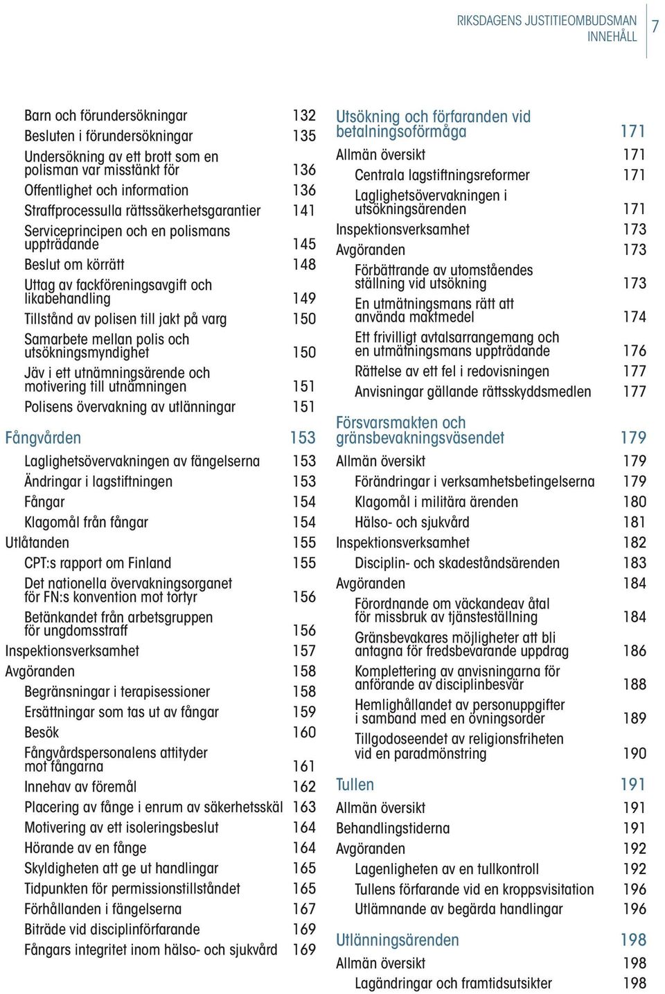 jakt på varg 150 Samarbete mellan polis och utsökningsmyndighet 150 Jäv i ett utnämningsärende och motivering till utnämningen 151 Polisens övervakning av utlänningar 151 Fångvården 153