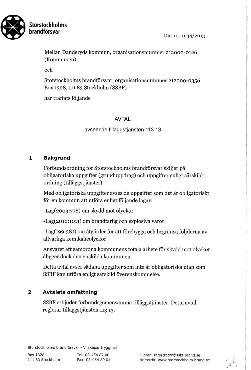 Med obligatoriska uppgifter avses de uppgifter som det är obligatoriskt för en kommun att utföra enligt följande lagar: -Lag(2003:778) om skydd mot olyckor -Lag(20io:ion) om brandfarlig och explosiva