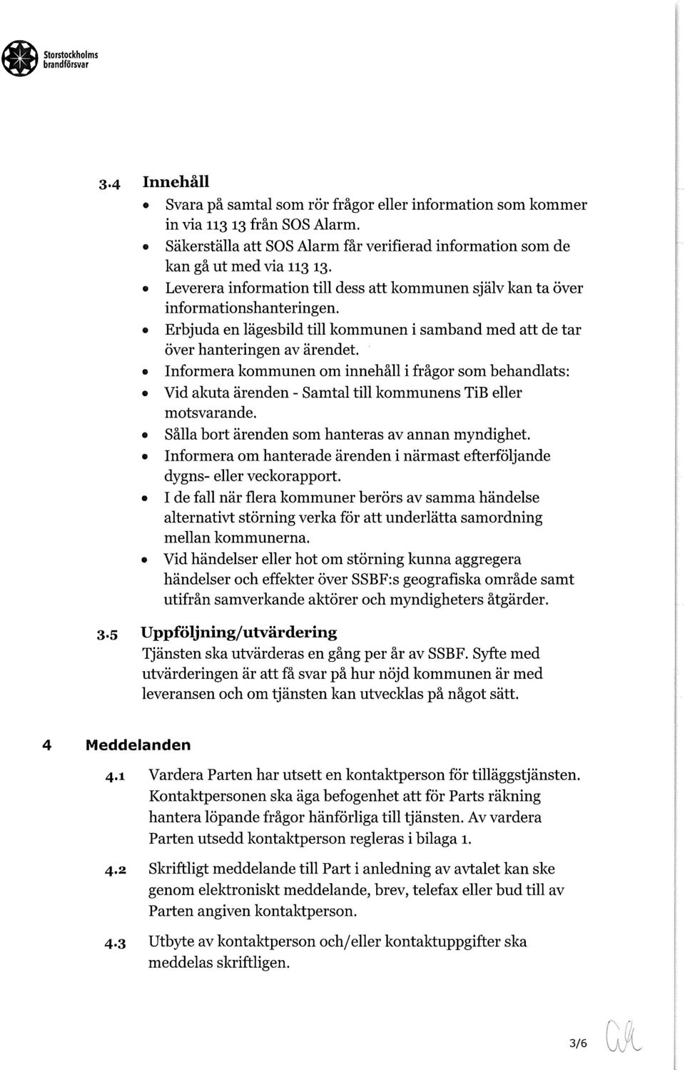 Informera kommunen om innehåll i frågor som behandlats: Vid akuta ärenden - Samtal till kommunens TiB eller motsvarande. Sålla bort ärenden som hanteras av annan myndighet.