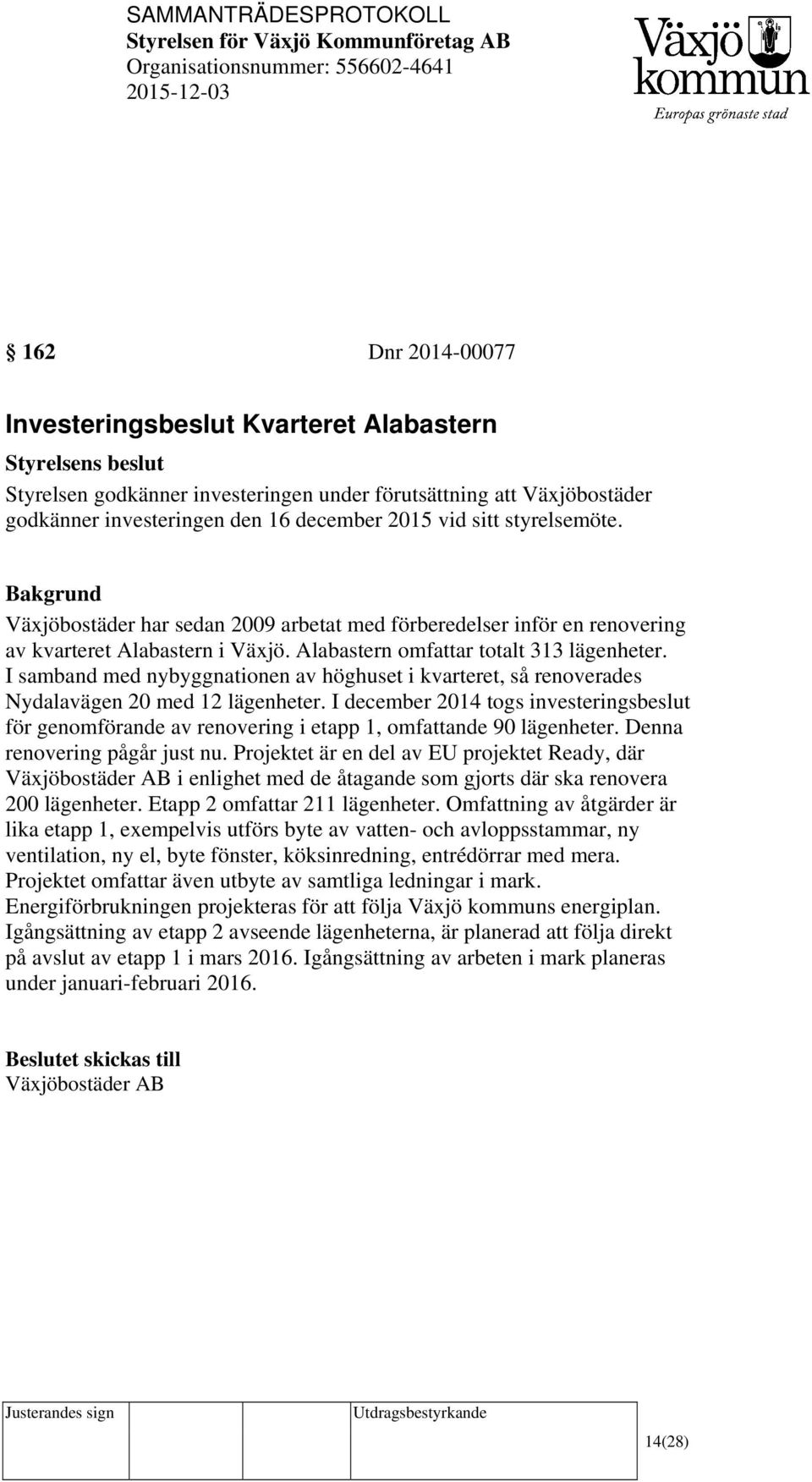 I samband med nybyggnationen av höghuset i kvarteret, så renoverades Nydalavägen 20 med 12 lägenheter.