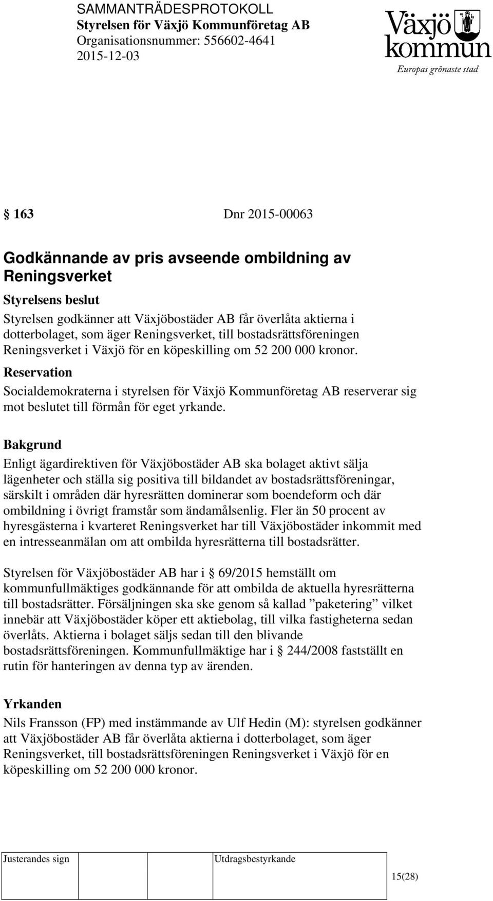 Reservation Socialdemokraterna i styrelsen för Växjö Kommunföretag AB reserverar sig mot beslutet till förmån för eget yrkande.