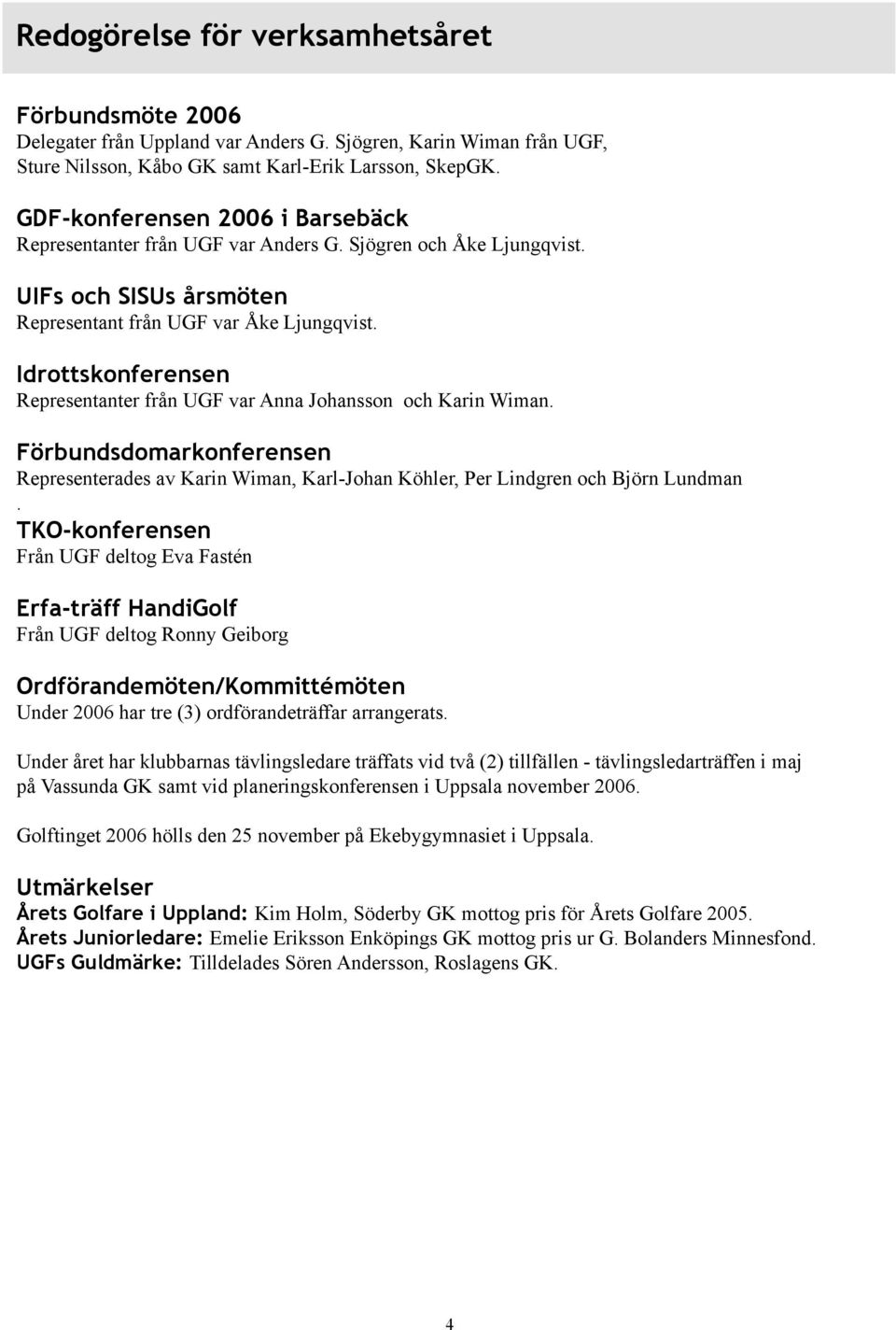 Idrottskonferensen Representanter från UGF var Anna Johansson och Karin Wiman. Förbundsdomarkonferensen Representerades av Karin Wiman, Karl-Johan Köhler, Per Lindgren och Björn Lundman.