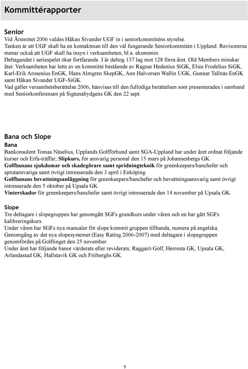 Verksamheten har letts av en kommitté bestående av Ragnar Hedenius SiGK, Elsie Frodelius SiGK, Karl-Erik Arosenius EnGK, Hans Almgren SkepGK, Ann Halvorsen Wallin UGK, Gunnar Tallnäs EnGK samt Håkan