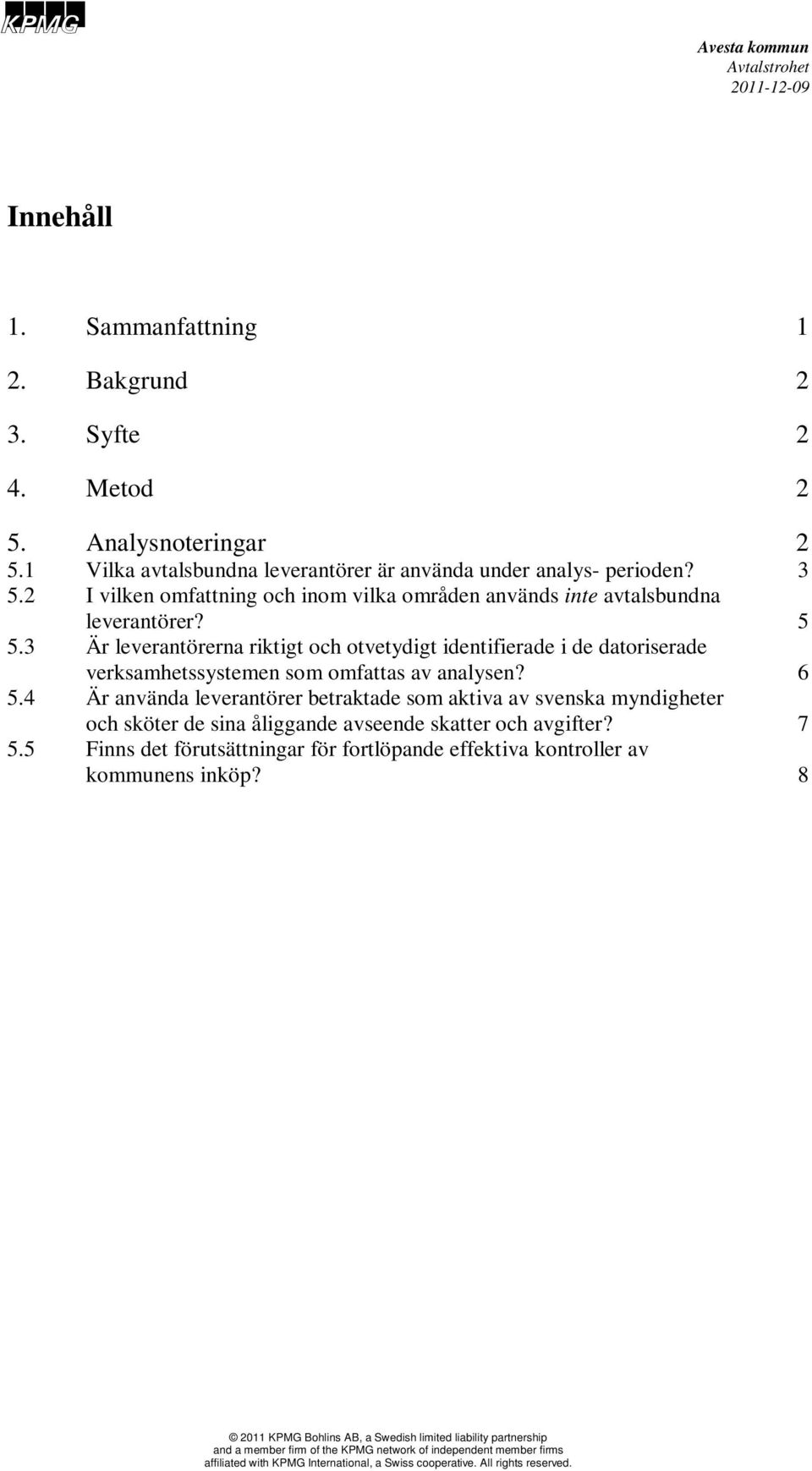 3 Är leverantörerna riktigt och otvetydigt identifierade i de datoriserade verksamhetssystemen som omfattas av analysen? 6 5.