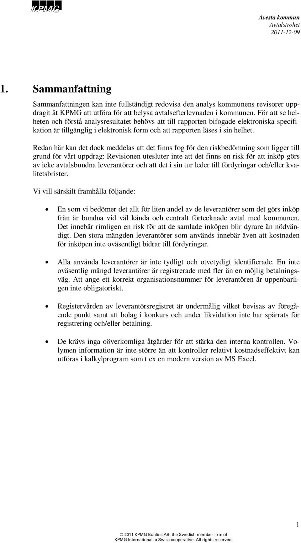 Redan här kan det dock meddelas att det finns fog för den riskbedömning som ligger till grund för vårt uppdrag: Revisionen utesluter inte att det finns en risk för att inköp görs av icke avtalsbundna