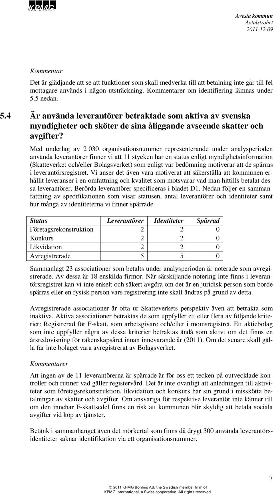 Med underlag av 2 030 organisationsnummer representerande under analysperioden använda leverantörer finner vi att 11 stycken har en status enligt myndighetsinformation (Skatteverket och/eller