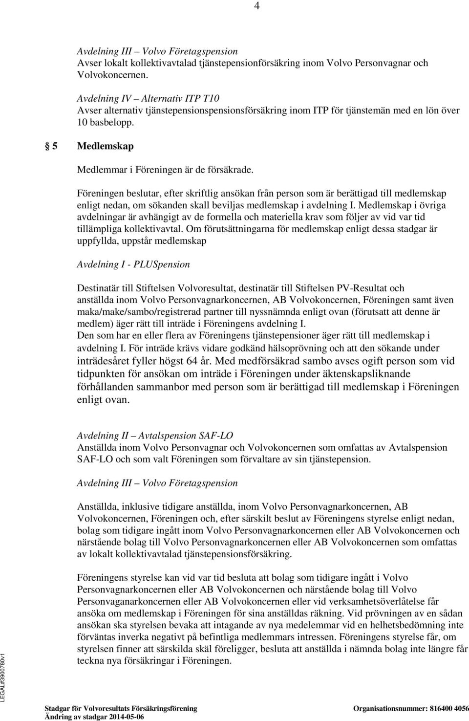 Föreningen beslutar, efter skriftlig ansökan från person som är berättigad till medlemskap enligt nedan, om sökanden skall beviljas medlemskap i avdelning I.