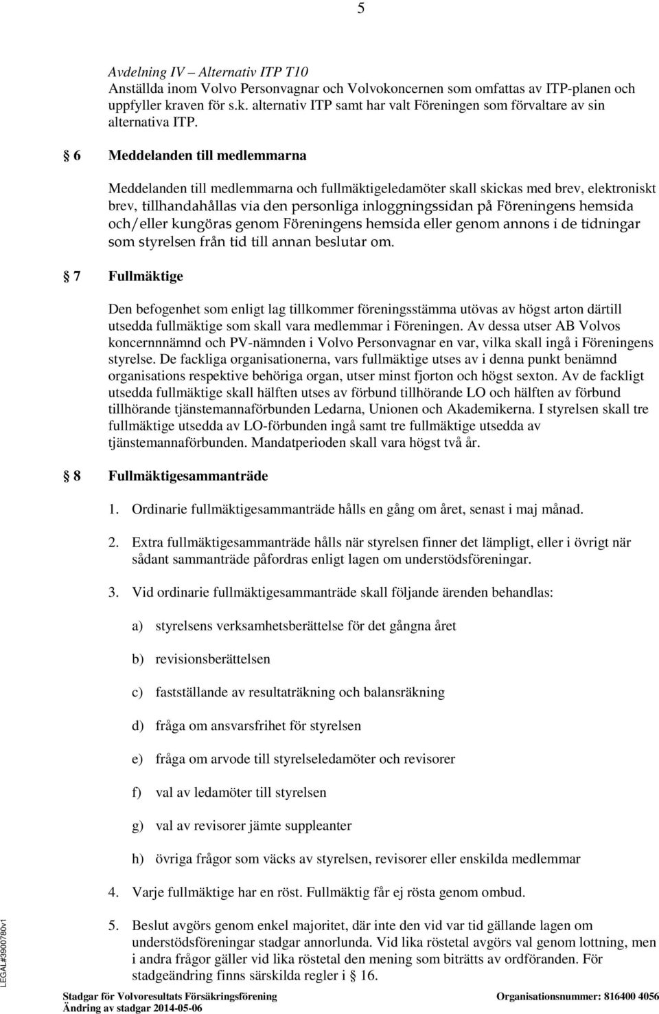 hemsida och/eller kungöras genom Föreningens hemsida eller genom annons i de tidningar som styrelsen från tid till annan beslutar om.