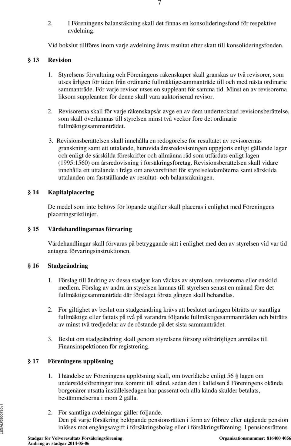 Styrelsens förvaltning och Föreningens räkenskaper skall granskas av två revisorer, som utses årligen för tiden från ordinarie fullmäktigesammanträde till och med nästa ordinarie sammanträde.