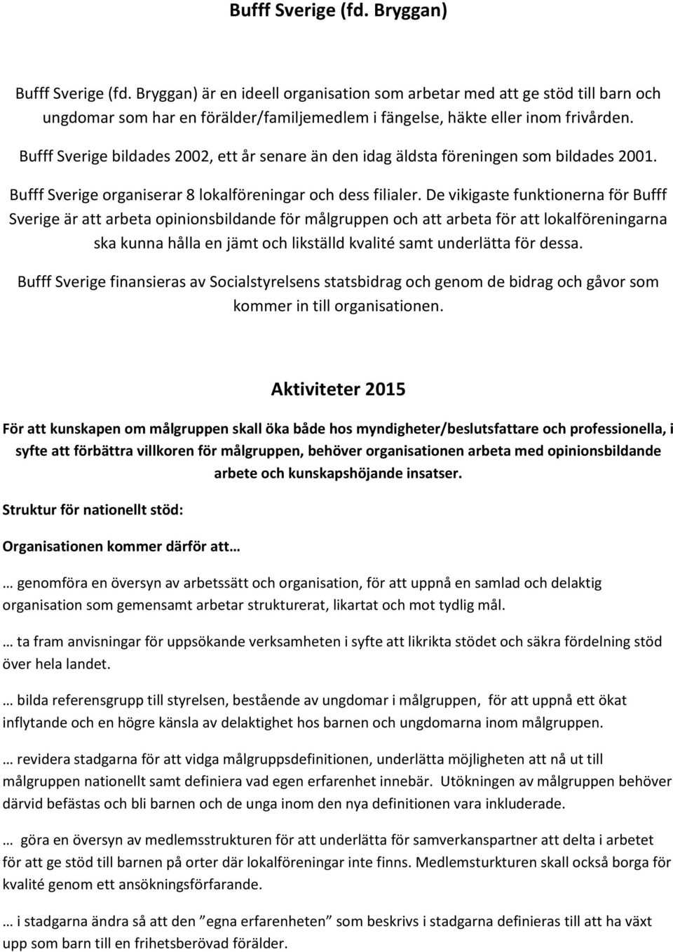 Bufff Sverige bildades 2002, ett år senare än den idag äldsta föreningen som bildades 2001. Bufff Sverige organiserar 8 lokalföreningar och dess filialer.
