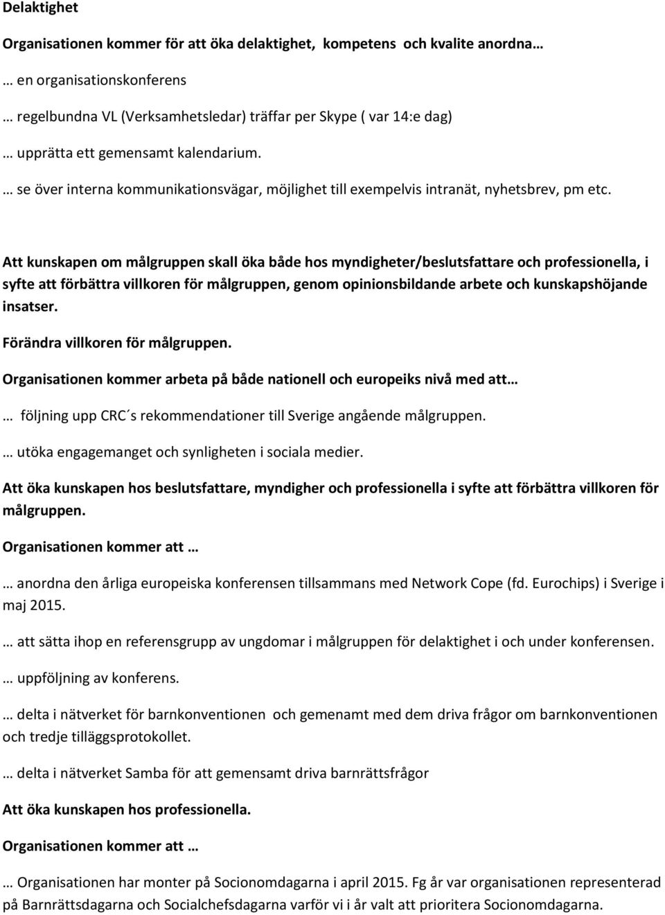 Att kunskapen om målgruppen skall öka både hos myndigheter/beslutsfattare och professionella, i syfte att förbättra villkoren för målgruppen, genom opinionsbildande arbete och kunskapshöjande