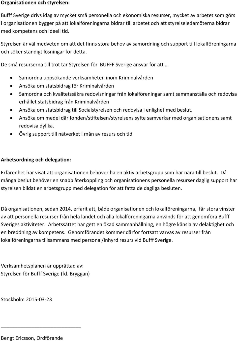 Styrelsen är väl medveten om att det finns stora behov av samordning och support till lokalföreningarna och söker ständigt lösningar för detta.