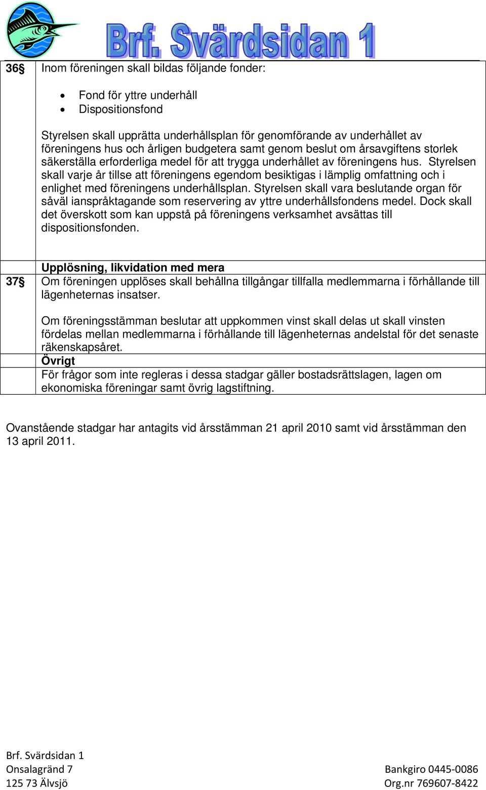 Styrelsen skall varje år tillse att föreningens egendom besiktigas i lämplig omfattning och i enlighet med föreningens underhållsplan.