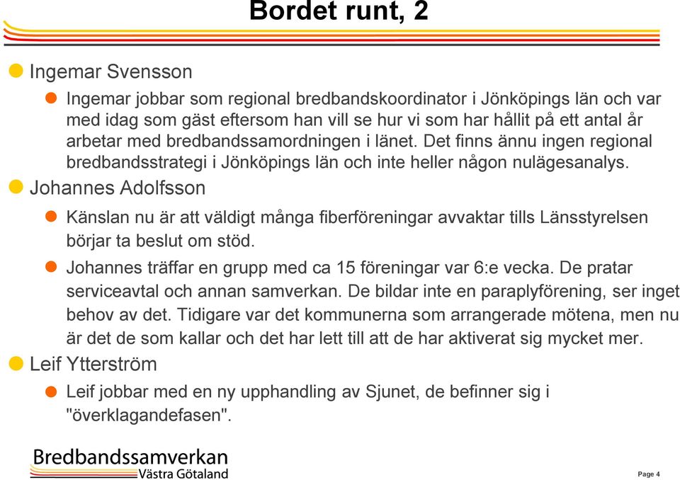 Johannes Adolfsson Känslan nu är att väldigt många fiberföreningar avvaktar tills Länsstyrelsen börjar ta beslut om stöd. Johannes träffar en grupp med ca 15 föreningar var 6:e vecka.