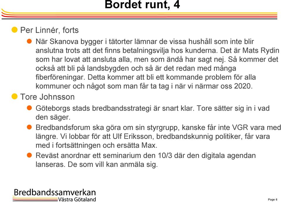 Detta kommer att bli ett kommande problem för alla kommuner och något som man får ta tag i när vi närmar oss 2020. Tore Johnsson Göteborgs stads bredbandsstrategi är snart klar.