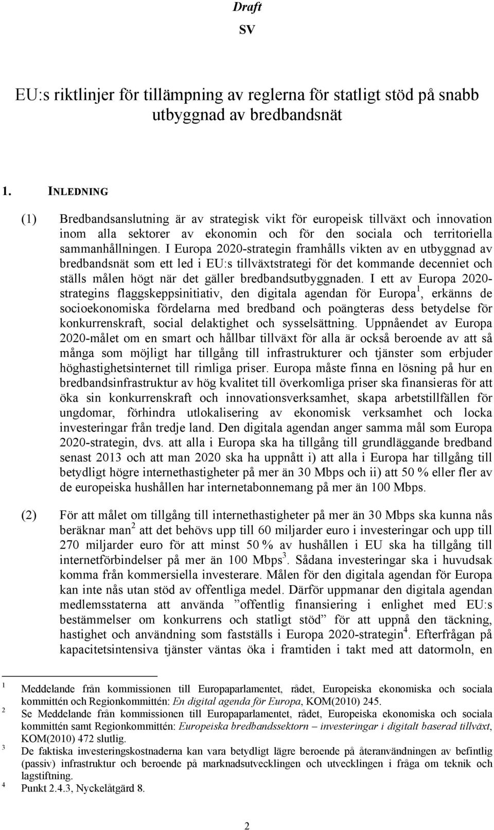 I Europa 2020-strategin framhålls vikten av en utbyggnad av bredbandsnät som ett led i EU:s tillväxtstrategi för det kommande decenniet och ställs målen högt när det gäller bredbandsutbyggnaden.