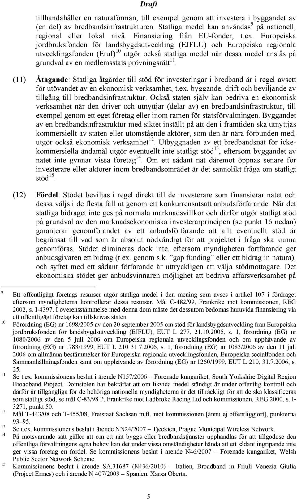 Europeiska jordbruksfonden för landsbygdsutveckling (EJFLU) och Europeiska regionala utvecklingsfonden (Eruf) 10 utgör också statliga medel när dessa medel anslås på grundval av en medlemsstats