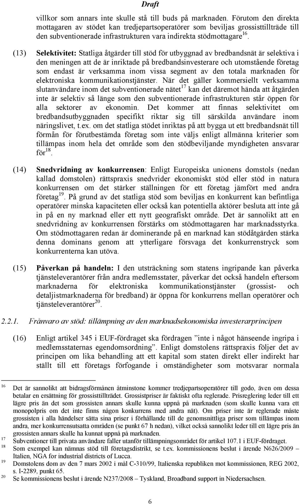 (13) Selektivitet: Statliga åtgärder till stöd för utbyggnad av bredbandsnät är selektiva i den meningen att de är inriktade på bredbandsinvesterare och utomstående företag som endast är verksamma