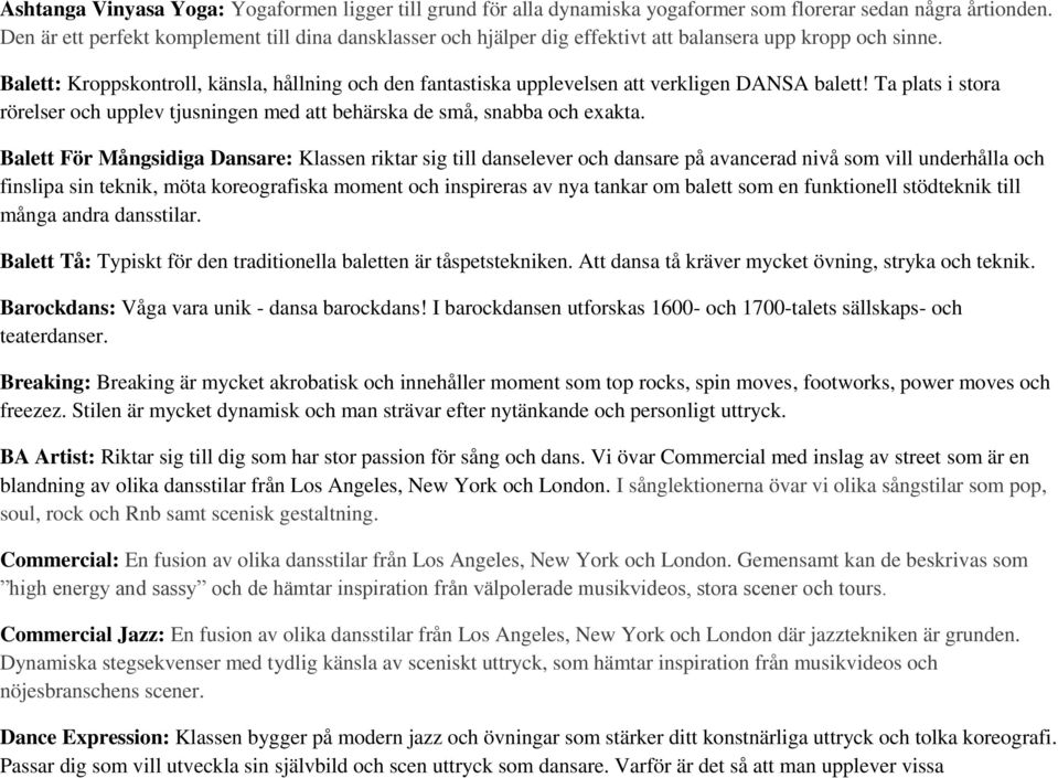 Balett: Kroppskontroll, känsla, hållning och den fantastiska upplevelsen att verkligen DANSA balett! Ta plats i stora rörelser och upplev tjusningen med att behärska de små, snabba och exakta.