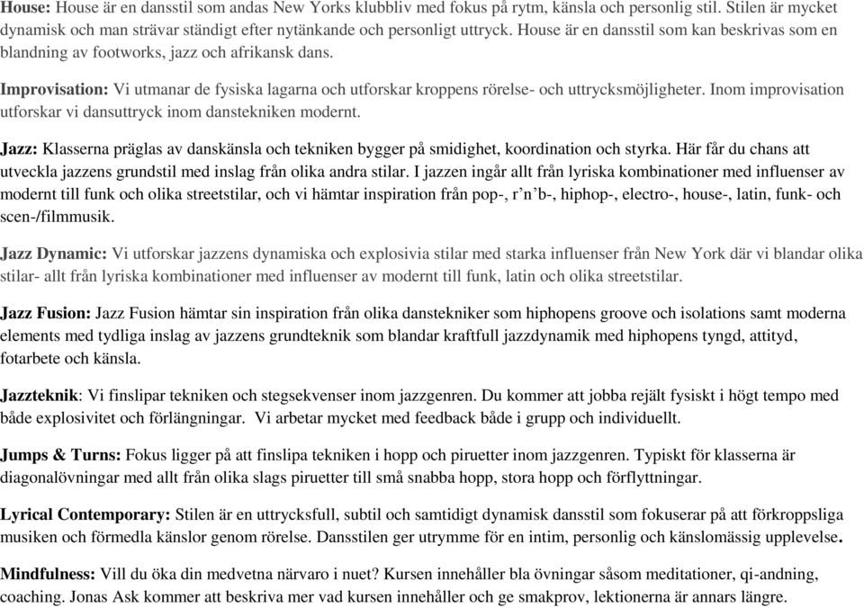 Inom improvisation utforskar vi dansuttryck inom danstekniken modernt. Jazz: Klasserna präglas av danskänsla och tekniken bygger på smidighet, koordination och styrka.