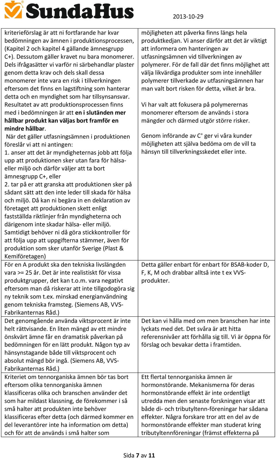 myndighet som har tillsynsansvar. Resultatet av att produktionsprocessen finns med i bedömningen är att en i slutänden mer hållbar produkt kan väljas bort framför en mindre hållbar.