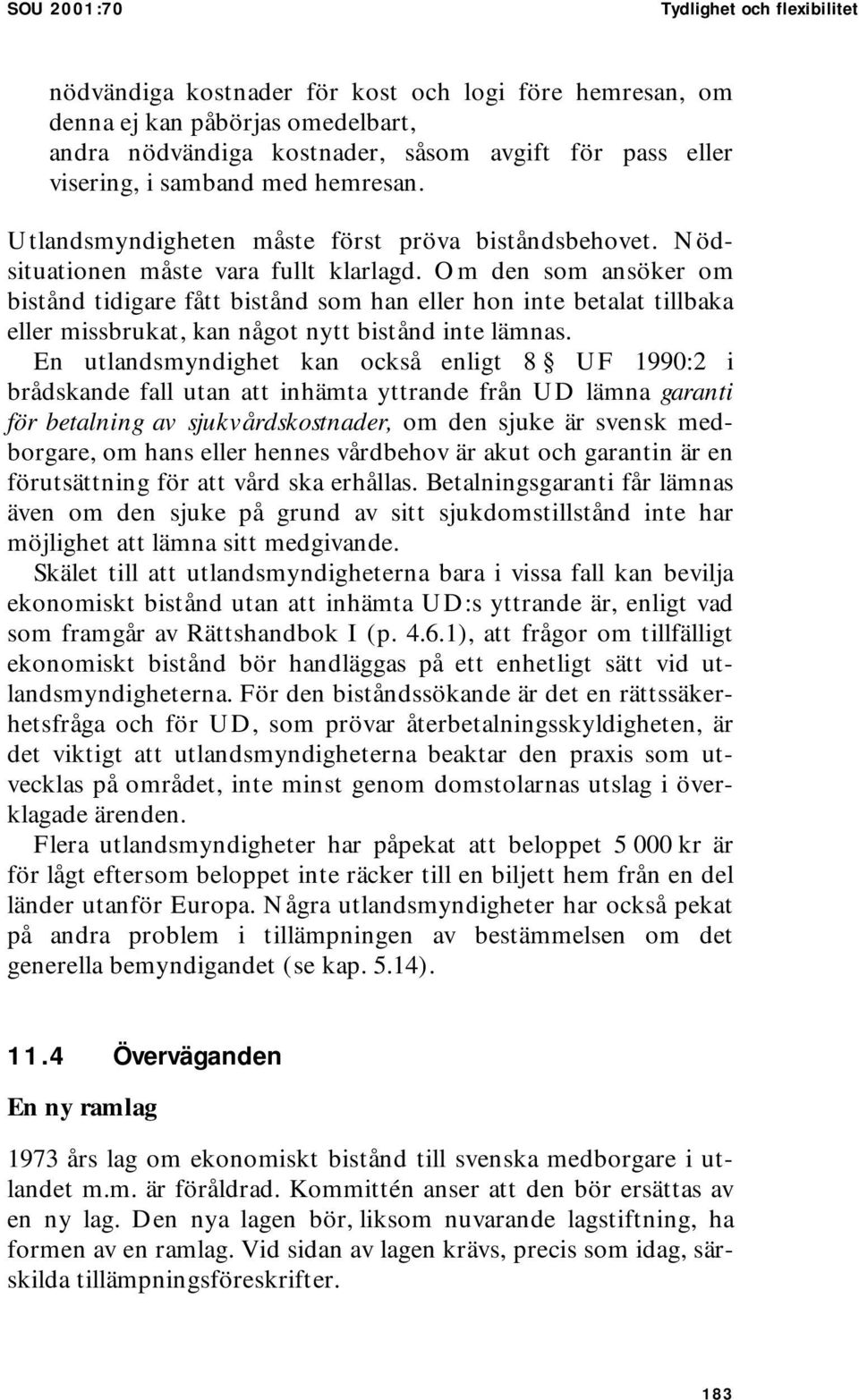 Om den som ansöker om bistånd tidigare fått bistånd som han eller hon inte betalat tillbaka eller missbrukat, kan något nytt bistånd inte lämnas.