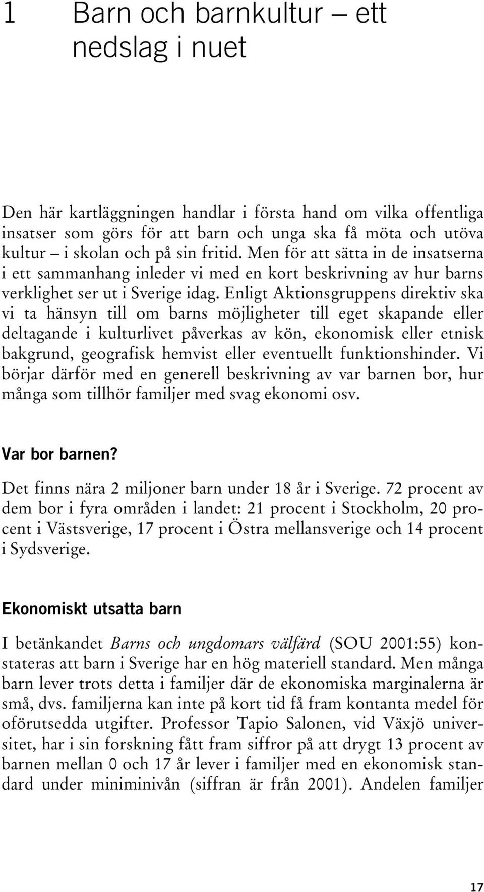 Enligt Aktionsgruppens direktiv ska vi ta hänsyn till om barns möjligheter till eget skapande eller deltagande i kulturlivet påverkas av kön, ekonomisk eller etnisk bakgrund, geografisk hemvist eller