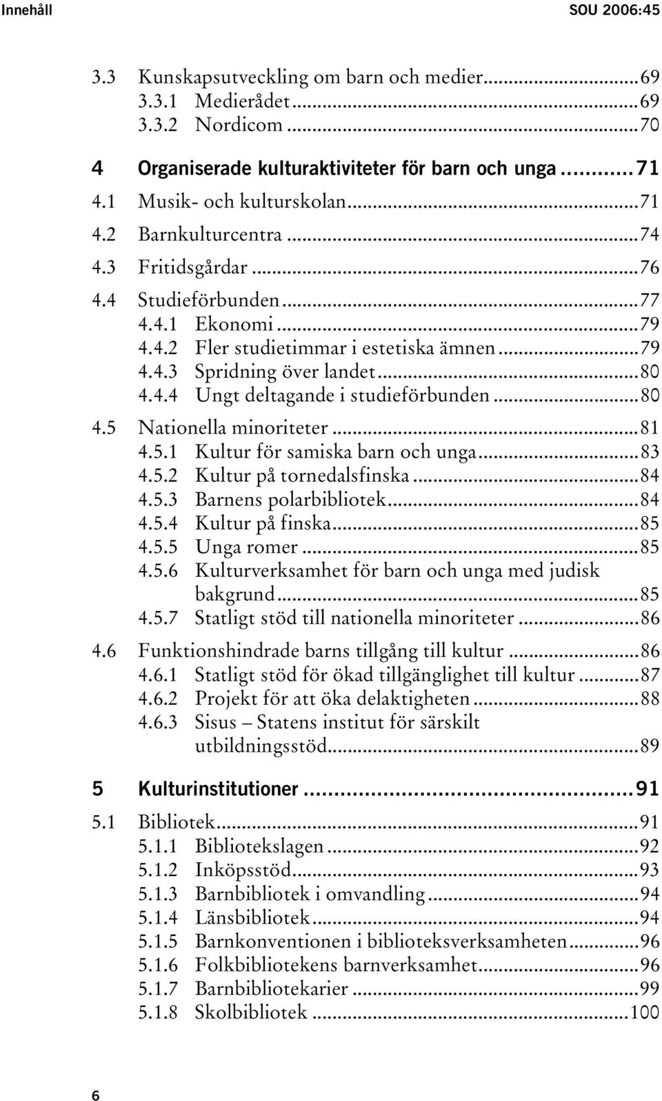 ..81 4.5.1 Kultur för samiska barn och unga...83 4.5.2 Kultur på tornedalsfinska...84 4.5.3 Barnens polarbibliotek...84 4.5.4 Kultur på finska...85 4.5.5 Unga romer...85 4.5.6 Kulturverksamhet för barn och unga med judisk bakgrund.