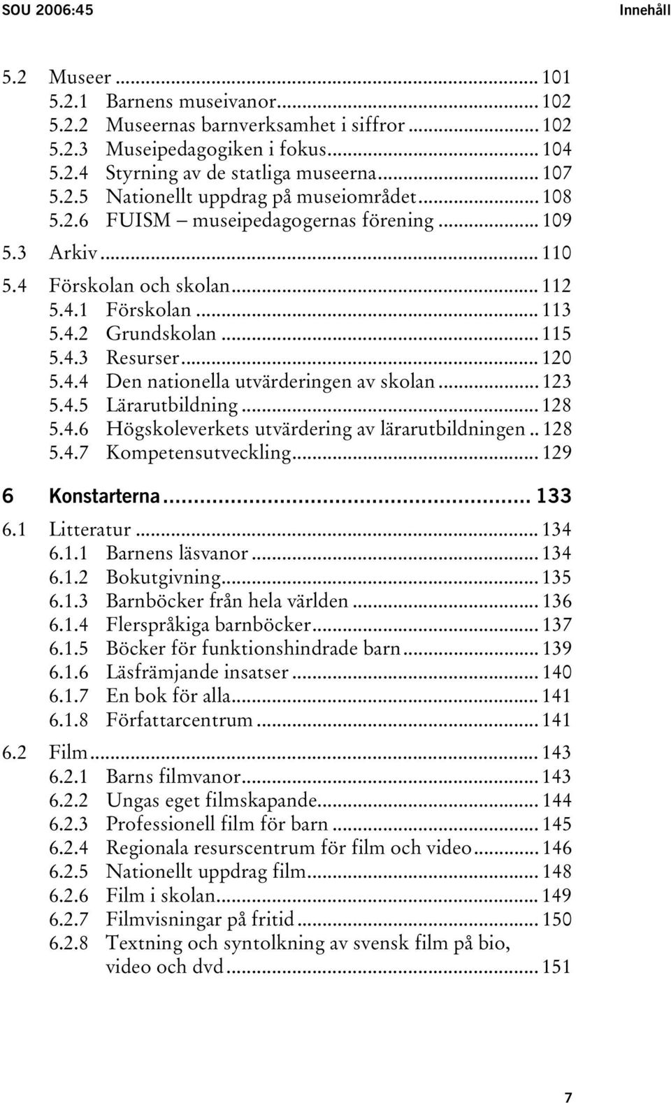 4.3 Resurser... 120 5.4.4 Den nationella utvärderingen av skolan... 123 5.4.5 Lärarutbildning... 128 5.4.6 Högskoleverkets utvärdering av lärarutbildningen.. 128 5.4.7 Kompetensutveckling.