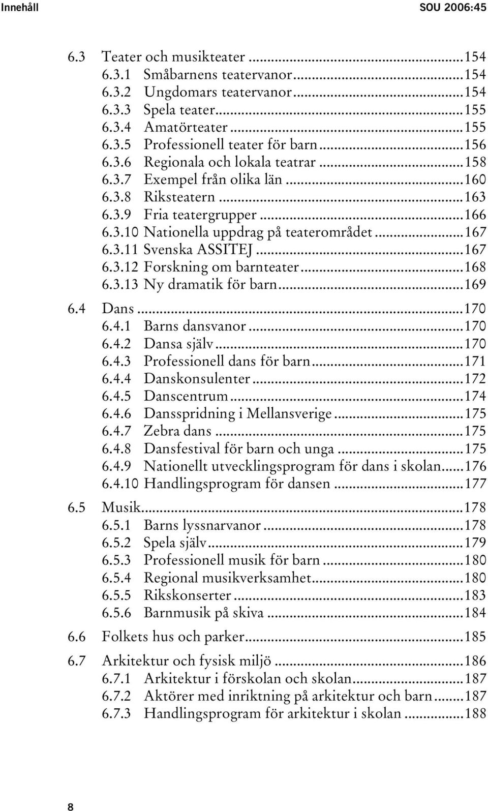 ..167 6.3.12 Forskning om barnteater...168 6.3.13 Ny dramatik för barn...169 6.4 Dans...170 6.4.1 Barns dansvanor...170 6.4.2 Dansa själv...170 6.4.3 Professionell dans för barn...171 6.4.4 Danskonsulenter.