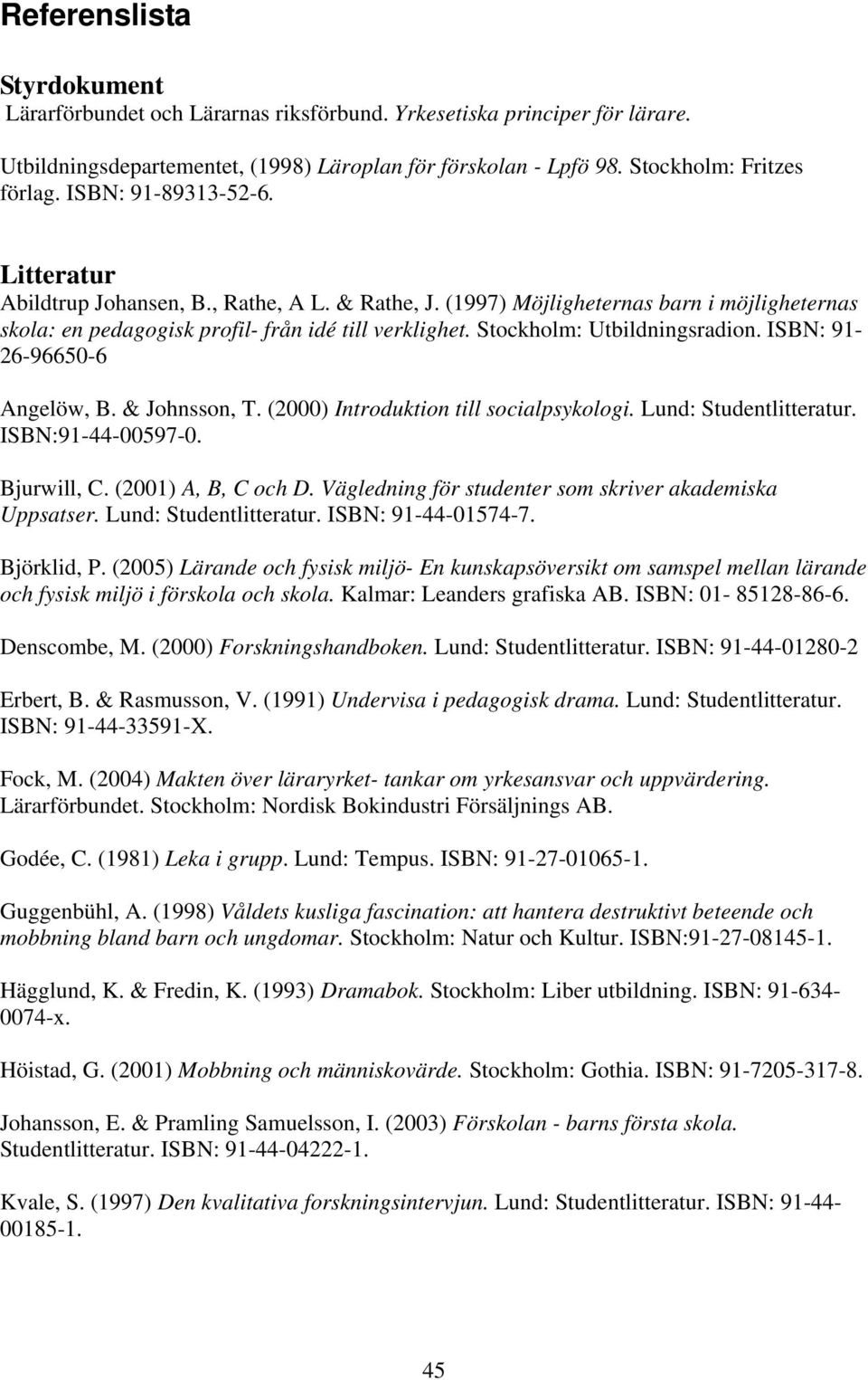Stockholm: Utbildningsradion. ISBN: 91-26-96650-6 Angelöw, B. & Johnsson, T. (2000) Introduktion till socialpsykologi. Lund: Studentlitteratur. ISBN:91-44-00597-0. Bjurwill, C. (2001) A, B, C och D.