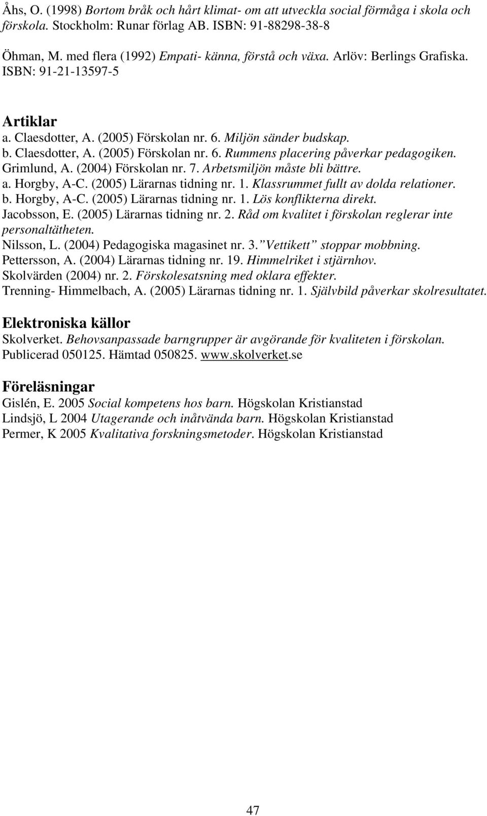 Grimlund, A. (2004) Förskolan nr. 7. Arbetsmiljön måste bli bättre. a. Horgby, A-C. (2005) Lärarnas tidning nr. 1. Klassrummet fullt av dolda relationer. b. Horgby, A-C. (2005) Lärarnas tidning nr. 1. Lös konflikterna direkt.