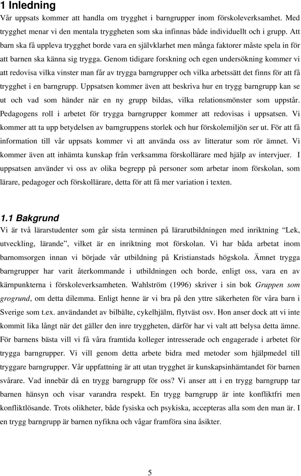 Genom tidigare forskning och egen undersökning kommer vi att redovisa vilka vinster man får av trygga barngrupper och vilka arbetssätt det finns för att få trygghet i en barngrupp.